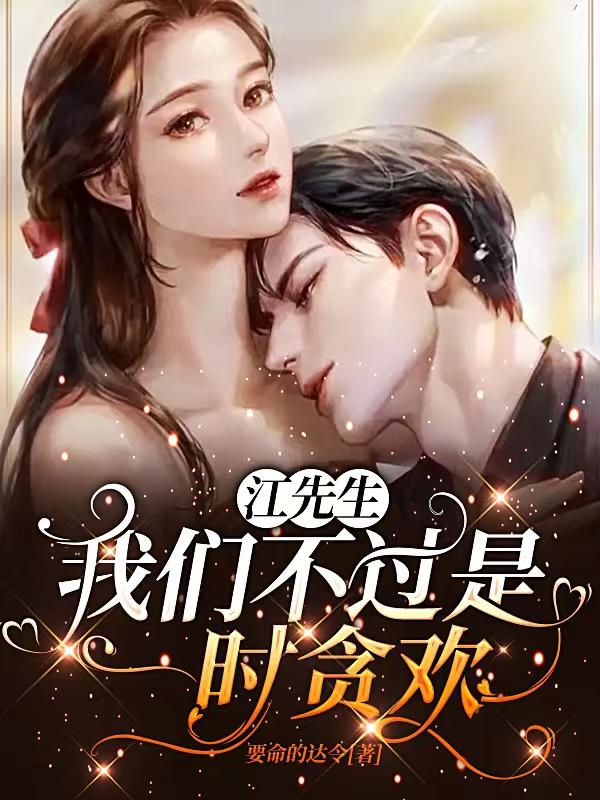 已完结小说《江先生，我们不过是一时贪欢》全章节在线阅读