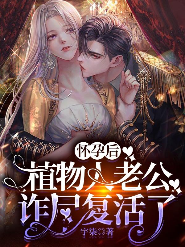 已完结小说《怀孕后，植物人老公诈尸复活了》在线全文阅读