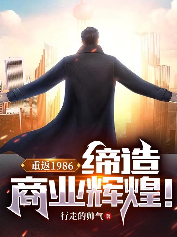 小说《重返1986：缔造商业辉煌！》在线全文阅读