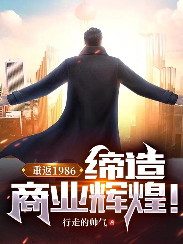 小说《重返1986：缔造商业辉煌！》全文阅读