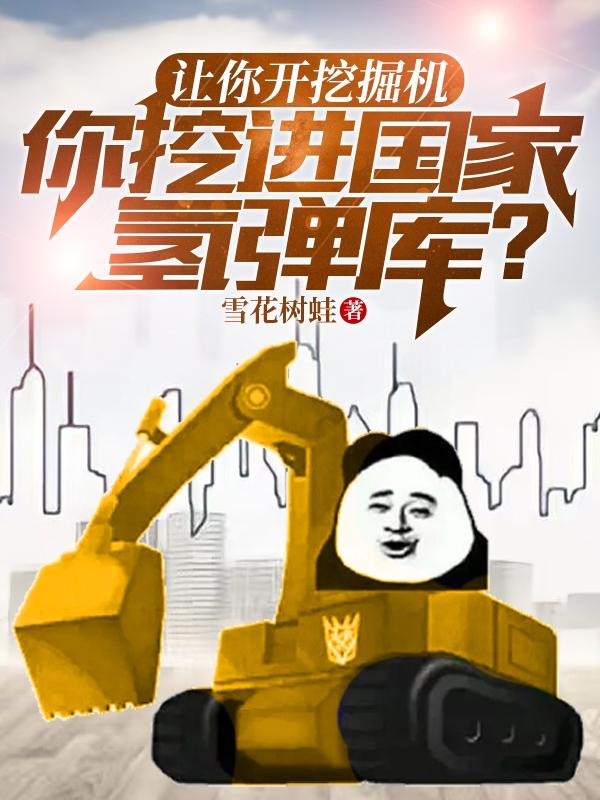 《让你开挖掘机，你挖进国家氢弹库》小说章节列表免费试读，苏阳台长小说在线阅读
