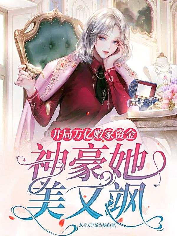 开局万亿败家资金：神豪她美又飒最新章节，开局万亿败家资金：神豪她美又飒免费阅读