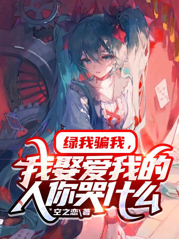 绿我骗我，我娶爱我的人你哭什么小说完整版全文免费阅读