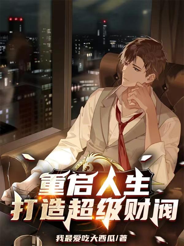 重启人生打造超级财阀全章节免费在线阅读，莫轩苏晴完结版