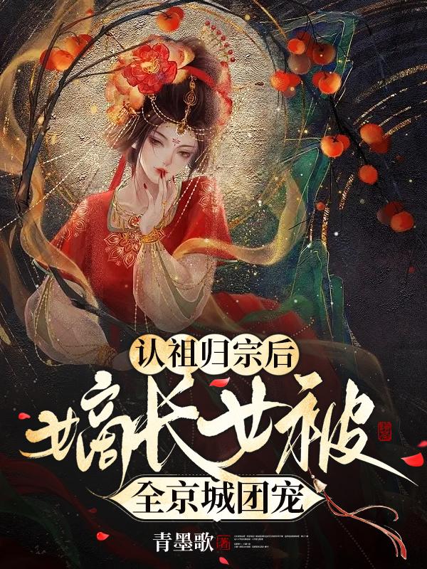 认祖归宗后，嫡长女被全京城团宠免费阅读，认祖归宗后，嫡长女被全京城团宠唐婉悠可人