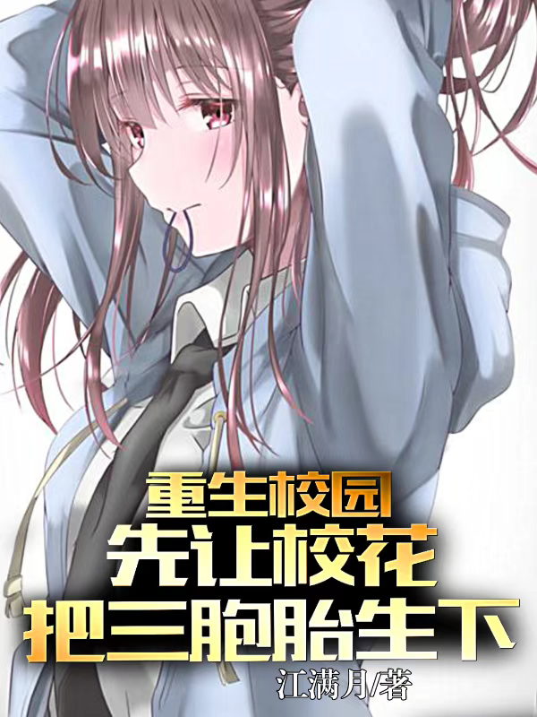 重生校园，先让校花把三胞胎生下免费阅读，重生校园，先让校花把三胞胎生下楚飞江月汐-经典文学