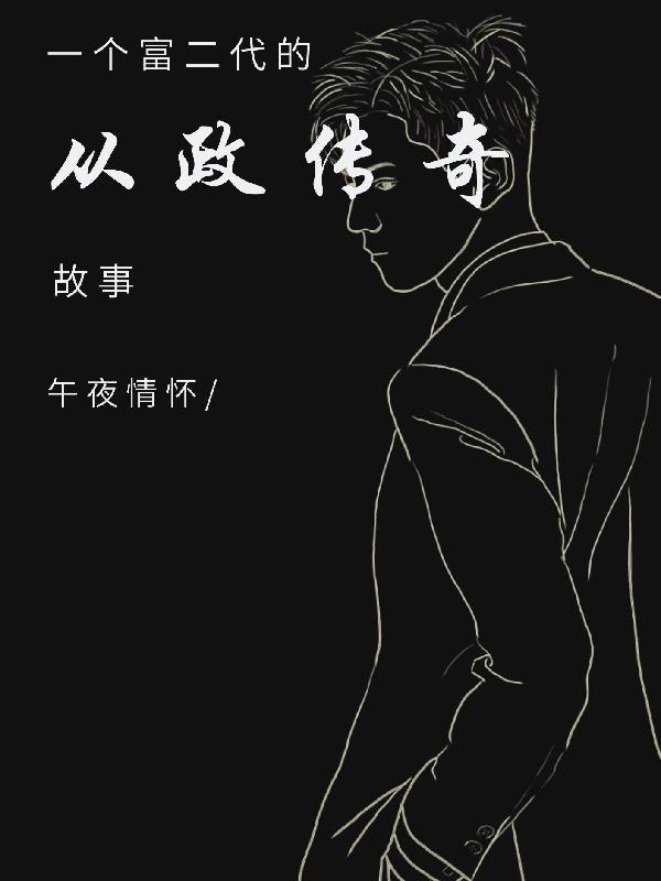 一个富二代的从政传奇故事小说，一个富二代的从政传奇故事免费阅读