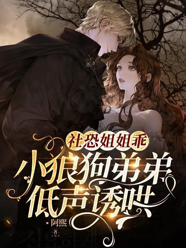 社恐姐姐乖：小狼狗弟弟低声诱哄小说，社恐姐姐乖：小狼狗弟弟低声诱哄全文在线阅读-优文网