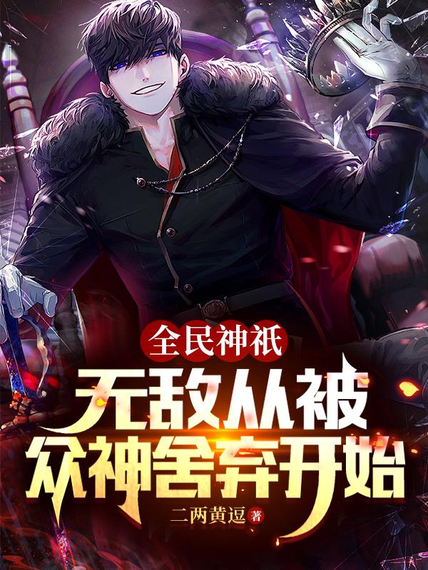 全民神祇：无敌从被众神舍弃开始王毅精英小说在线章节目录阅读最新章节
