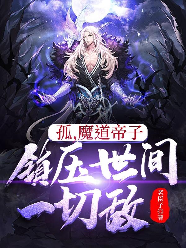 孤，魔道帝子，镇压世间一切敌最新章节，孤，魔道帝子，镇压世间一切敌全文在线阅读