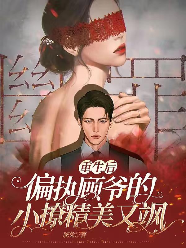 重生后，偏执顾爷的小撩精美又飒小说阅读，重生后，偏执顾爷的小撩精美又飒完整版
