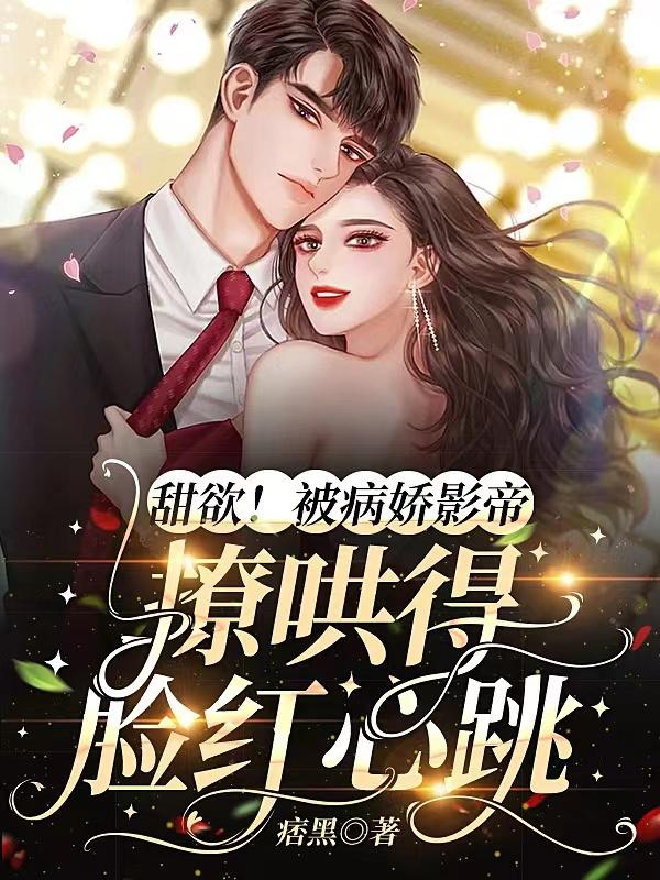 甜欲！被病娇影帝撩哄得脸红心跳林之漾张与黎雯祁砚尘，甜欲！被病娇影帝撩哄得脸红心跳全文在线阅读