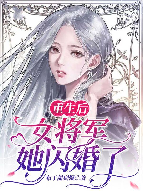 重生后，女将军她闪婚了小说，重生后，女将军她闪婚了在线阅读