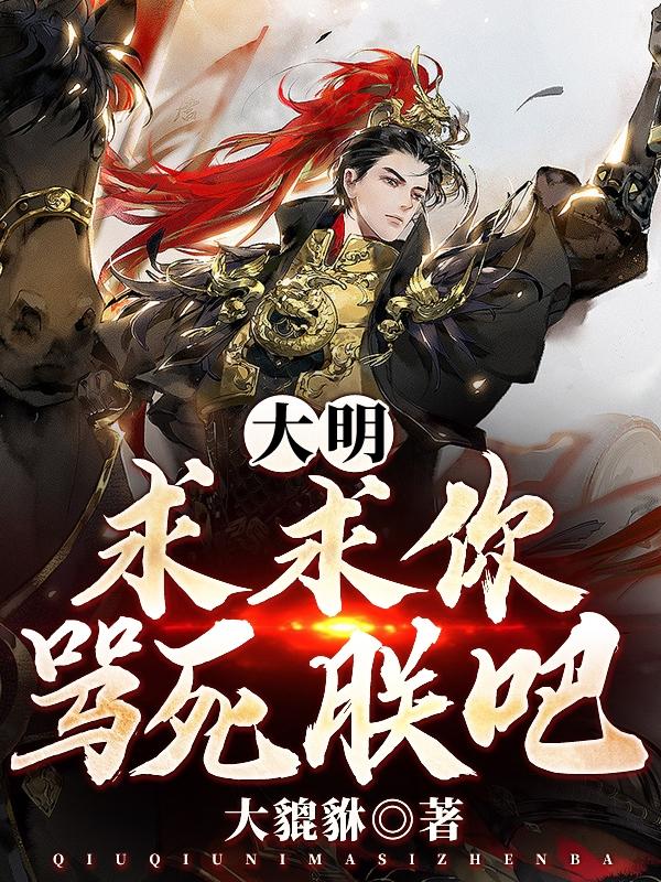 《大明：求求你骂死朕吧！》小说全文在线试读，《大明：求求你骂死朕吧！》最新章节目录