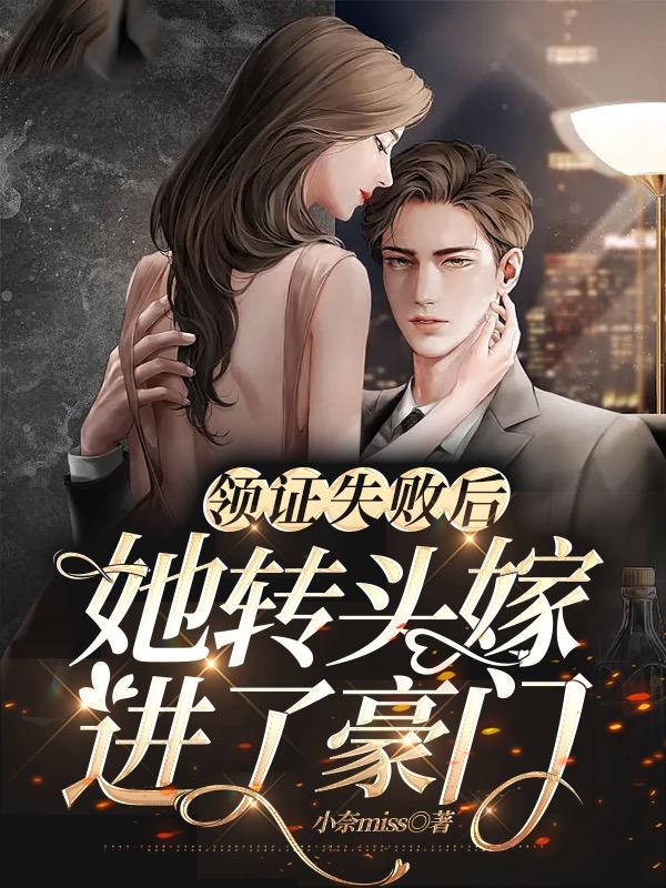 领证失败后，她转头嫁进了豪门小说，领证失败后，她转头嫁进了豪门在线阅读-经典文学