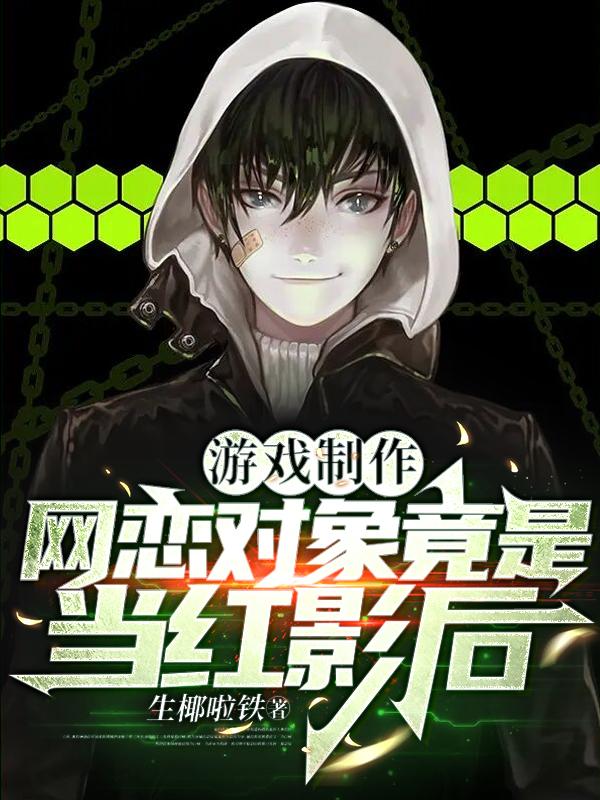 完整版《游戏制作：网恋对象竟是当红影后》全文阅读