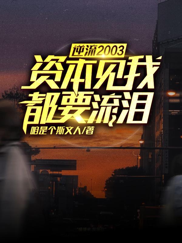 完整版《逆流2003，资本见我都要流泪》在线免费阅读