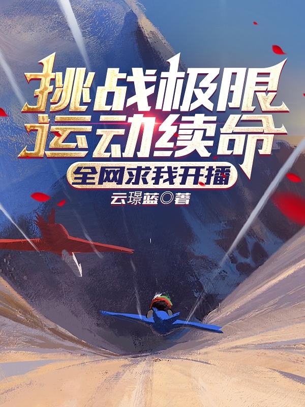 挑战极限运动续命，全网求我开播最新章节，挑战极限运动续命，全网求我开播免费阅读