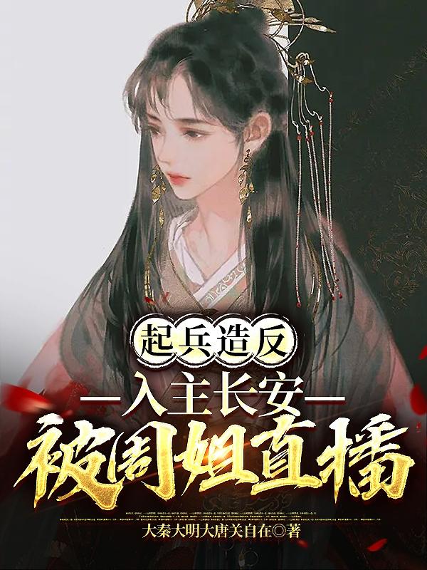 完整版《起兵造反，入主长安，被周姐直播》章节目录在线阅读-优文网