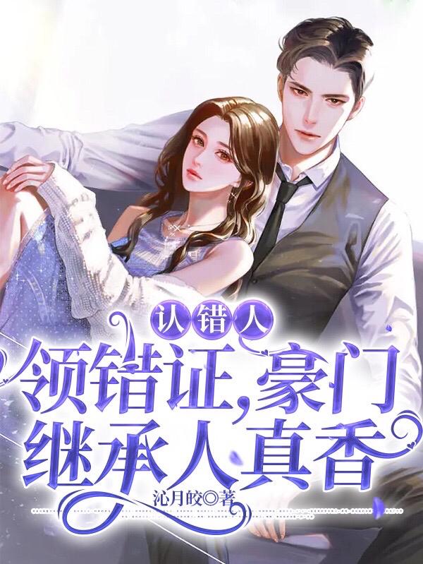 《认错人，领错证，豪门继承人真香》小说全文在线试读，《认错人，领错证，豪门继承人真香》最新章节目录