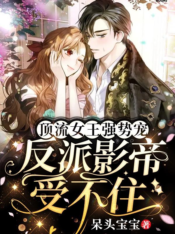 完整版《顶流女王强势宠：反派影帝受不住》章节目录在线阅读