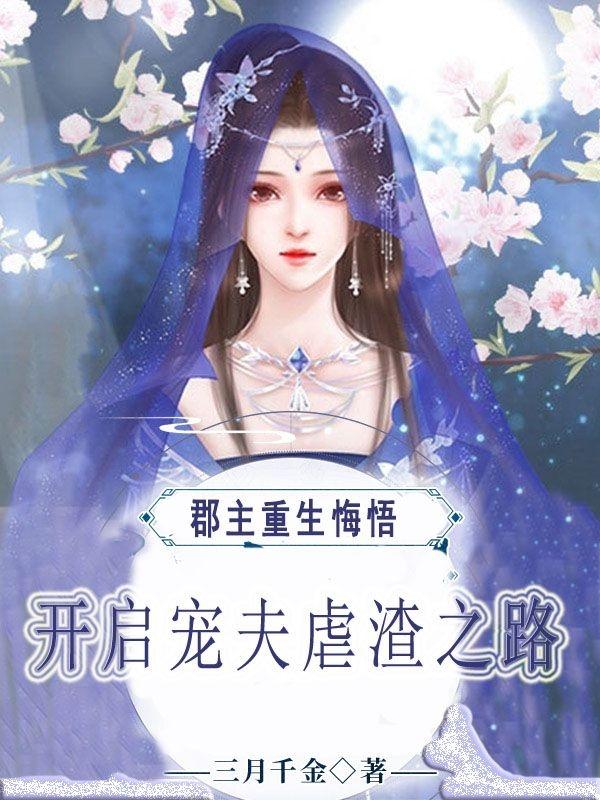 《郡主重生悔悟，开启宠夫虐渣之路》小说全文在线试读，《郡主重生悔悟，开启宠夫虐渣之路》最新章节目录