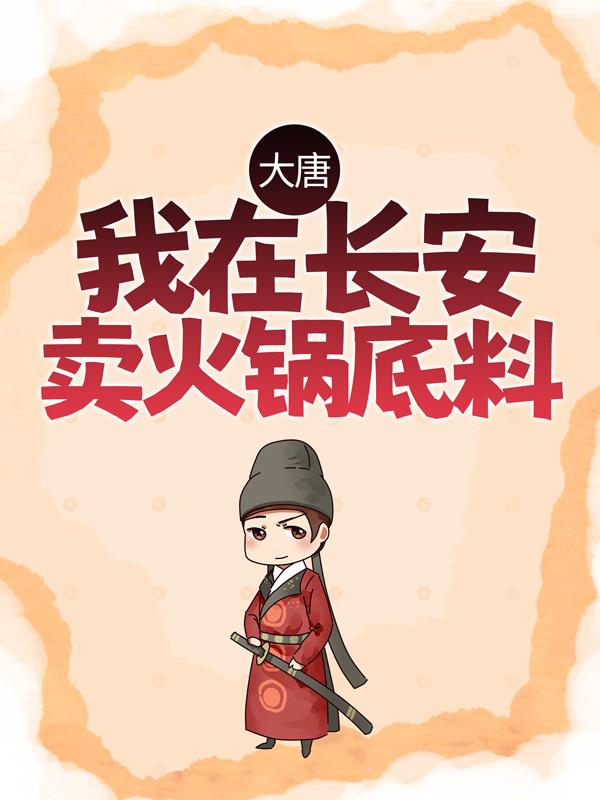 《大唐：我在长安卖火锅底料》小说全文在线试读，《大唐：我在长安卖火锅底料》最新章节目录