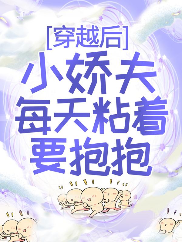 穿越后，小娇夫每天粘着要抱抱小说，穿越后，小娇夫每天粘着要抱抱在线阅读-经典文学
