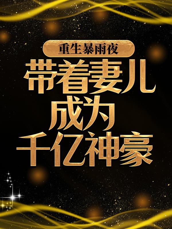 《重生暴雨夜：带着妻儿成为千亿神豪》小说全文在线试读，《重生暴雨夜：带着妻儿成为千亿神豪》最新章节目录-书格格