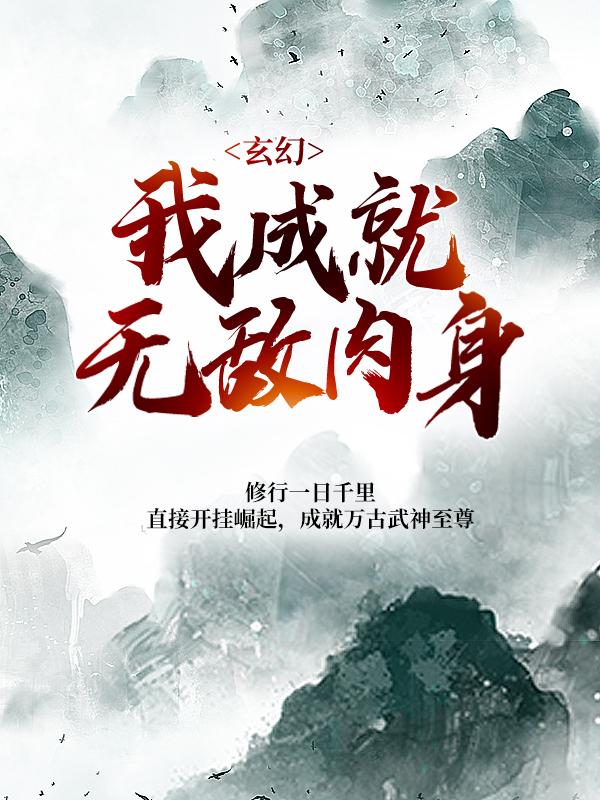 玄幻：我成就无敌肉身小说，玄幻：我成就无敌肉身全文在线阅读