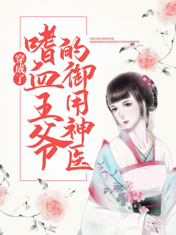 穿成了嗜血王爷的御用神医小说，穿成了嗜血王爷的御用神医全文在线阅读