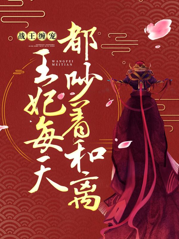 完整版《战王缠宠：王妃每天都吵着和离》小说免费阅读-美文小说