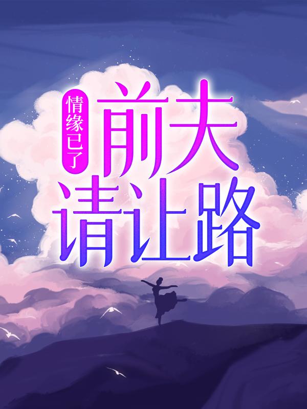 情缘已了：前夫，请让路小说阅读，情缘已了：前夫，请让路完整版