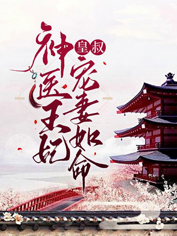 完整版《神医王妃：皇叔宠妻如命》章节目录在线阅读