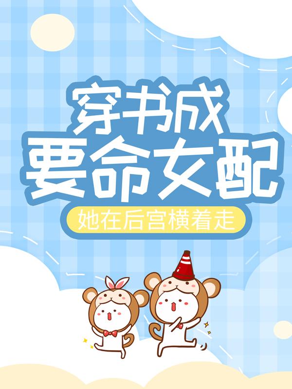 《穿书成要命女配，她在后宫横着走》全集免费在线阅读（叶念绿娇）