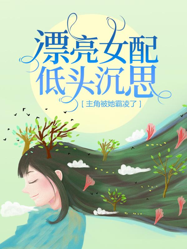 漂亮女配低头沉思，主角被她霸凌了女孩小说大结局免费试读