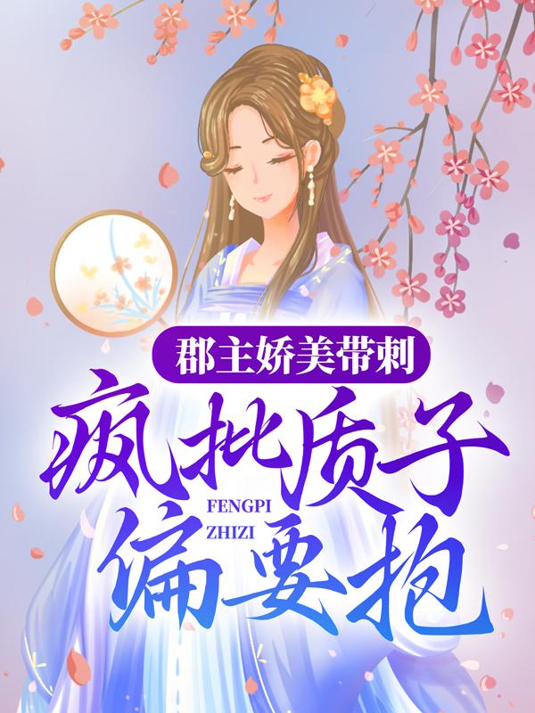 完整版《郡主娇美带刺，疯批质子偏要抱》全文阅读
