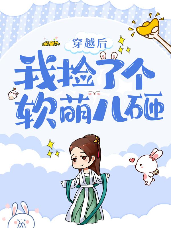 穿越后，我捡了个软萌儿砸免费阅读，穿越后，我捡了个软萌儿砸全文在线阅读