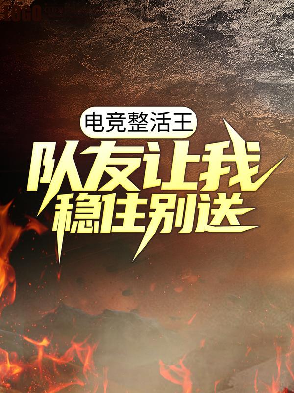 已完结小说《电竞整活王：队友让我稳住别送》在线全文阅读