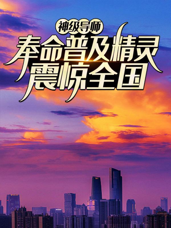 男女主人公墨风精灵小拉达小说神级导师：奉命普及精灵，震惊全国全文免费阅读