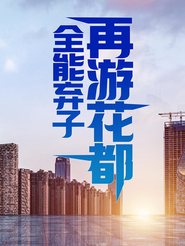 全能弃子再游花都小说免费资源，全能弃子再游花都在线阅读