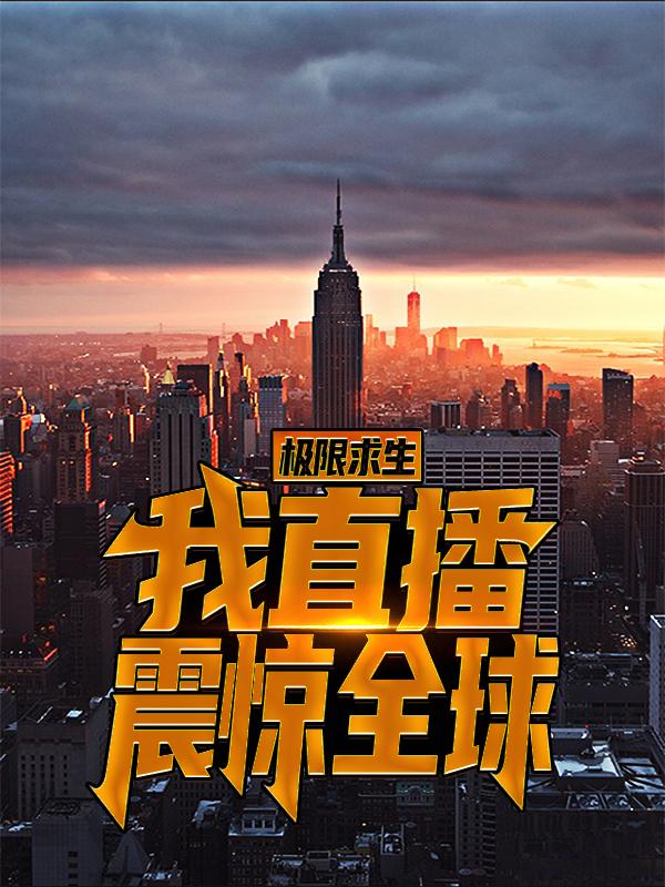 极限求生，我直播震惊全球最新章节，极限求生，我直播震惊全球免费阅读-经典文学
