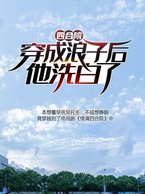 四合院：穿成浪子后，他洗白了赵建国，四合院：穿成浪子后，他洗白了爱吃干烘茶的荒神兽-瑞奇文学