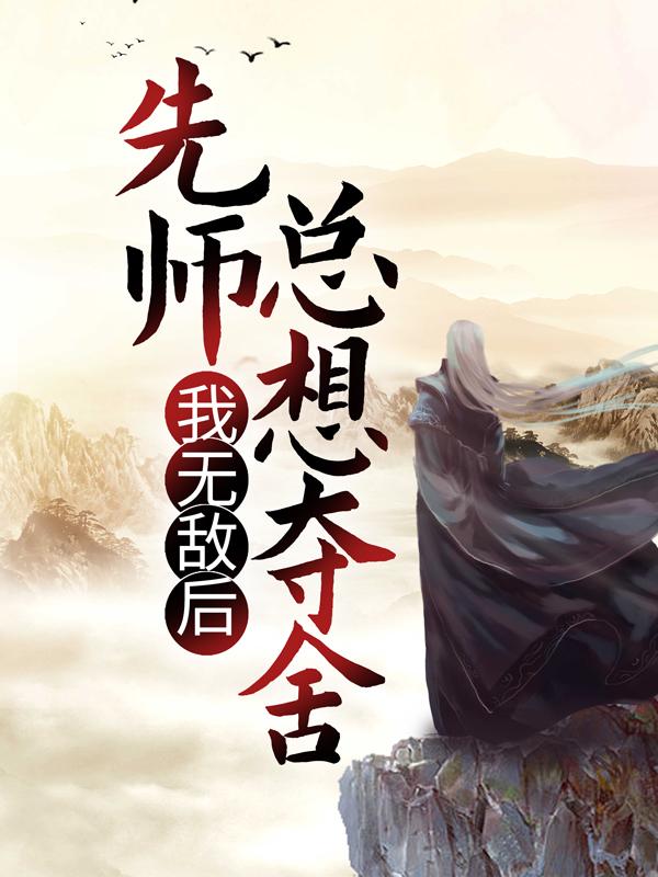 我无敌后，先师总想夺舍叶无忧侍女公子在线全文免费阅读