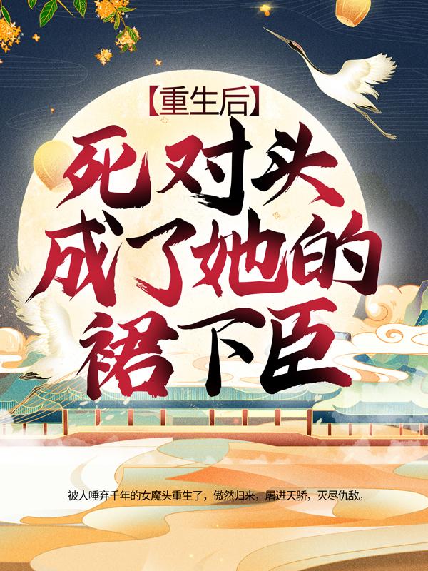 小说《重生后，死对头成了她的裙下臣》全文阅读