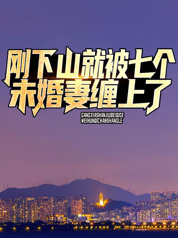 完整版《刚下山，就被七个未婚妻缠上了》章节目录在线阅读