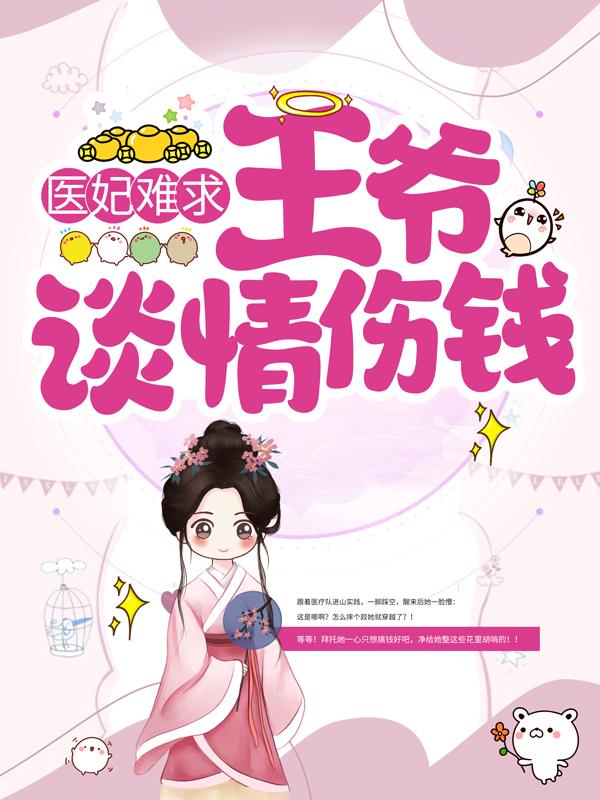 已完结小说《医妃难求：王爷，谈情伤钱！》全章节在线阅读
