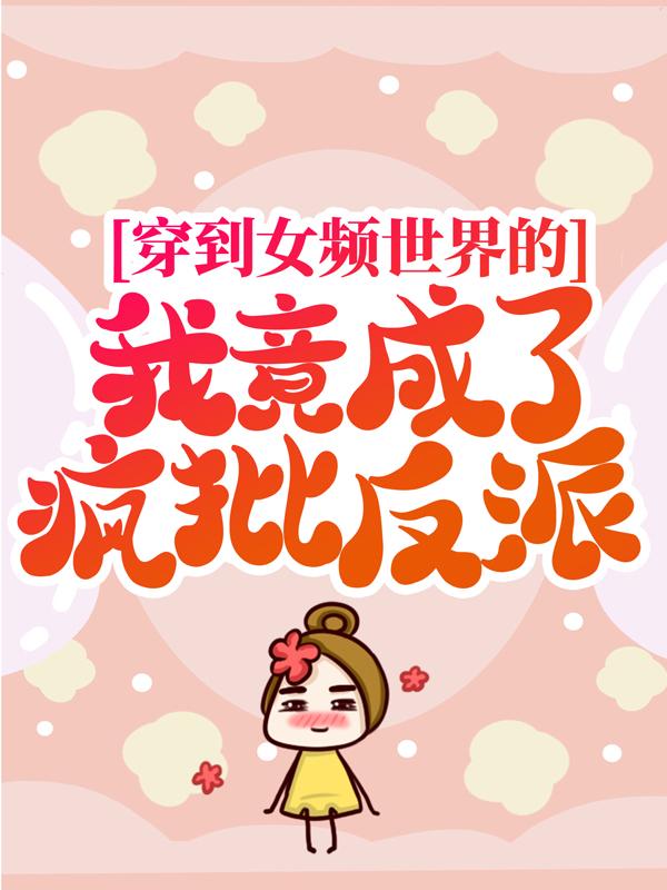 小说《穿到女频世界的我竟成了疯批反派》在线全文阅读