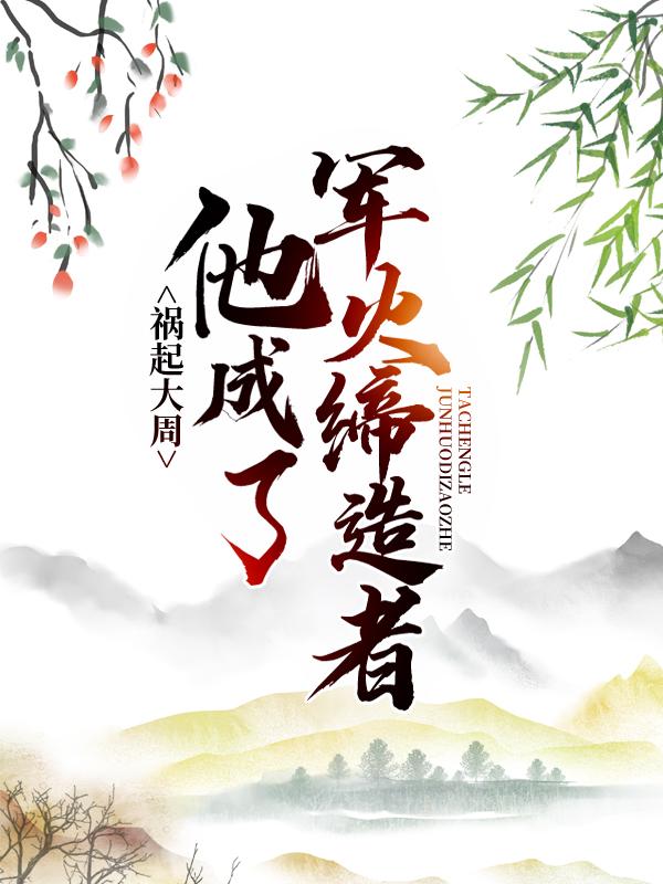 马晋王笛小说《祸起大周，他成了军火缔造者》在线阅读