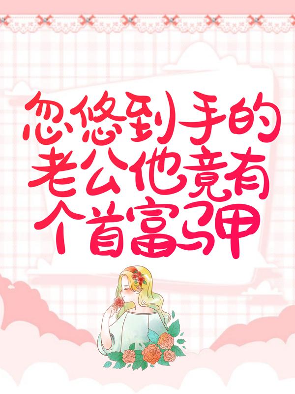 完整版《忽悠到手的老公他竟有个首富马甲》章节目录在线阅读